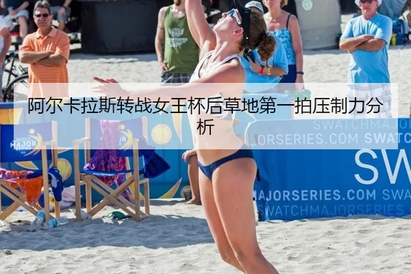 阿尔卡拉斯转战女王杯后草地第一拍压制力分析