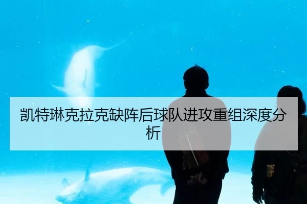 凯特琳克拉克缺阵后球队进攻重组深度分析