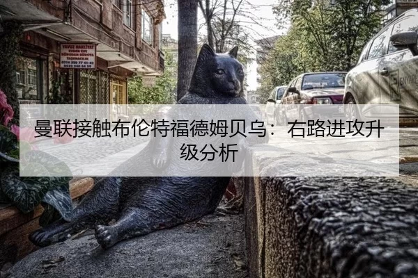 曼联接触布伦特福德姆贝乌：右路进攻升级分析